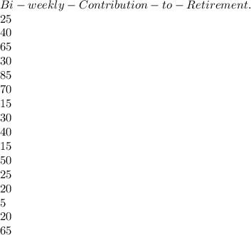 Bi-weekly-Contribution-to-Retirement. $\\25\\40\\65\\30\\85\\70\\15\\30\\40\\15\\50\\25\\20\\5\\20\\65\right[\end{array}