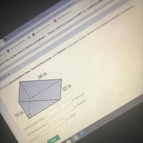 34 in.

16 in.
22 in.
Lateral Surface Area =
in squared
Total Surface Area =
in squared
Volume =
i