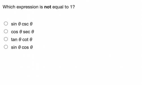 Which expression is not equal to 1?
sin θ csc θ
cos θ sec θ
tan θ cot θ
sin θ cos θ