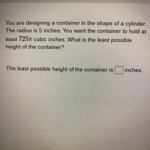 You are designing a container in the shape of a cylinder.

The radius is 5 inches. You want the co