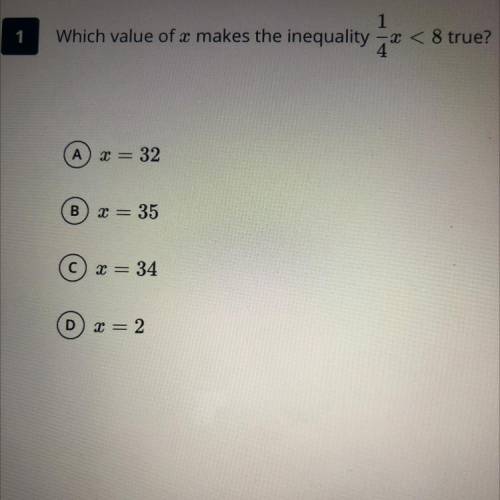 Which value of x makes the inequality -* < 8 true?

A
X = 32
B
X = 35
x = 34
D
= 2