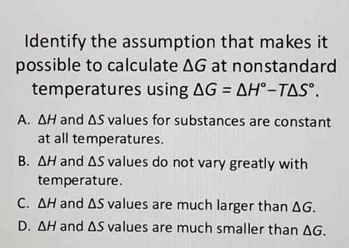 Identify the assumption that makes it

possible to calculate deltaG at nonstandardtemperatures usi