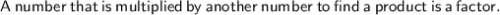 \\{ \sf A \: number \: that \: is \: multiplied \: by \: another \: number \: to \: find \: a \: product \: is \: a \: factor.}