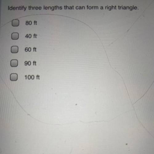 Identify three lengths that can form a right triangle.

A. 80 ft
B. 40 ft
C. 60 ft
D. 90 ft
E. 100