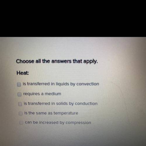 Chose all the answers that apply

Heat:
•is transferred in liquids by convection 
•requires a medi