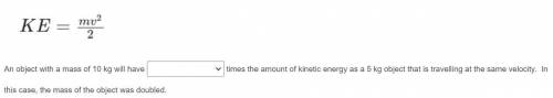 Refer to the kinetic energy formula to answer the following question.

1. one 
2. two (doubled)
3