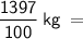 \sf \:\:\:\:\:\:\:\:\:\:\:\:\:\dfrac{1397}{100}\:kg\:=