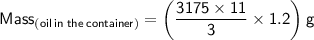 \sf Mass_{(oil\:in\:the\: container)}=\bigg( \dfrac{3175 \times 11}{3}\times1.2 \bigg)\:g