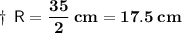 \sf \:\:\:\:\:\:\:\:\:\:\:\:\:\:\dagger\:R = \bf\dfrac{35}{2}\:cm=17.5\:cm