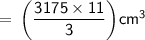 \sf \:\:\:\:\:\:\:\:\:\:\:\:\:\:\:=\: \bigg( \dfrac{3175 \times 11}{3}\bigg)cm^3