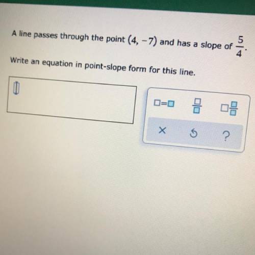 A line szeses through the point (4,-7) and has a slope of 5/4

We a eguztion in point stope form f