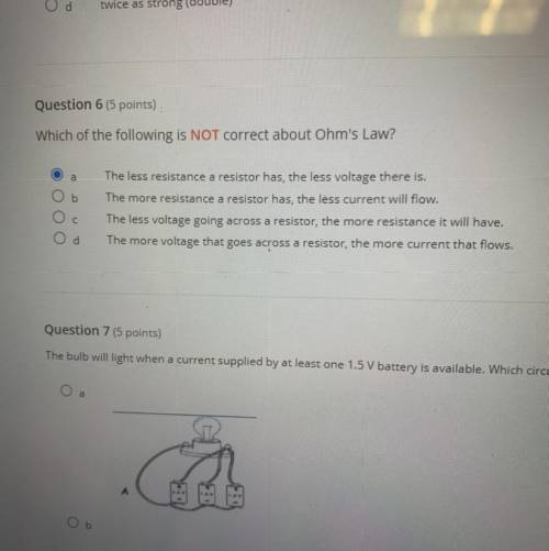 Question 6 (5 points)

Which of the following is NOT correct about Ohm's Law?
a
b
The less resista