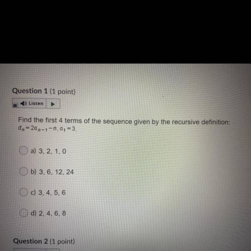 Find the first 4 terms of the sequence given by the recursive definition:

dn=2an-1-n, a1= 3.
O a)