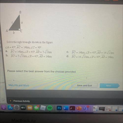 B

Solve the right triangle shown in the figure.
ZA = 450, AC = 14km, ZC = 90°
BC = 14km, B = 450,