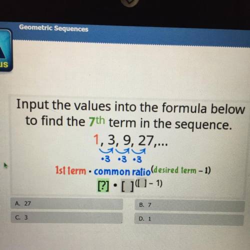 Input the values into the formula below

to find the 7th term in the sequence.
1,3,9, 27....
•3•3•