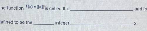 The function f(x) – [[x]] is called the_____and is
defined to be the
integer____X.