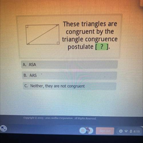 These triangles are
congruent by the
triangle congruence
postulate [? ].