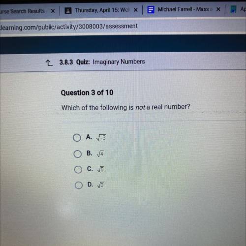 Which of the following is not a real number?
O A. V-3
O B. 4
O C. 15
OD. VO