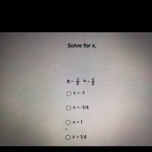 Solve for x
X-3/6=- 5/6
x= -1
x=-1/4
x=1
x = 1/4