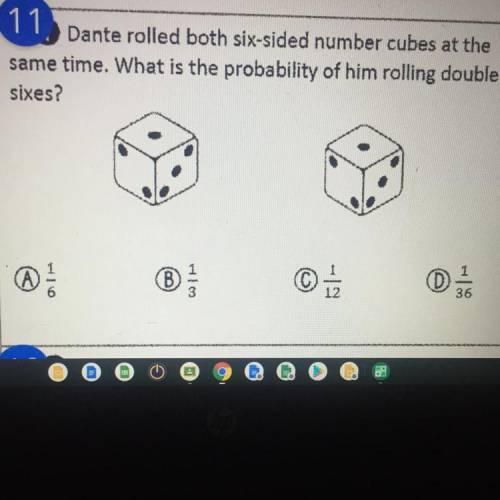 Plz help me

Dante rolled both six-sided number cubes at the
same time. What is the probabil
