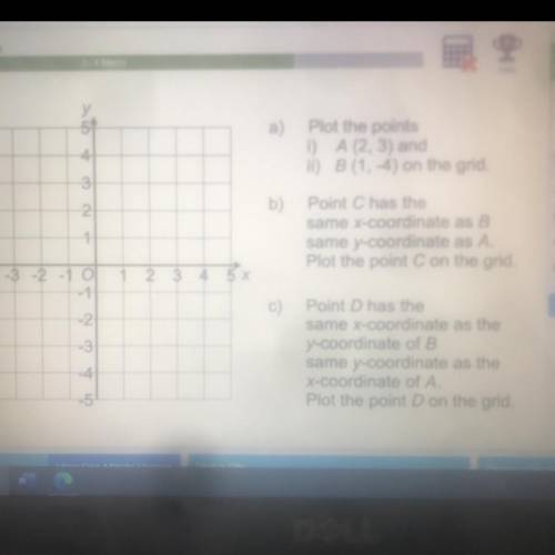 A)

Plot the points
1 A (2,3) and
B (1, -4)on the grid
b) Point C has the
same x-coordinate as B
s