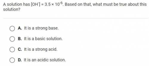 A solution has [OH-]=3.5*10^-6. Based on that, what must be true about this solution?