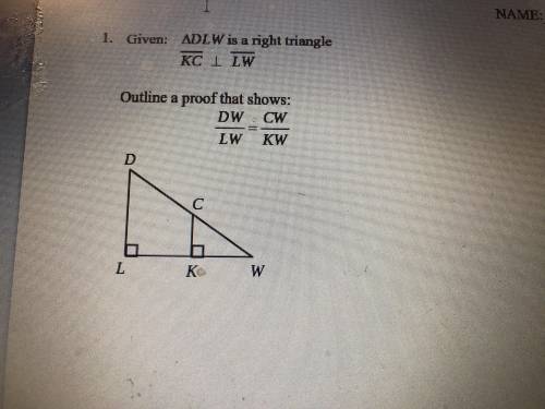 Given: is a right triangle DLW

KC LW Outline a proof that shows:DWLWCWKW 