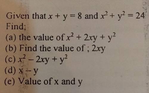 Given that x + y = 8 and r' + y2 = 24

Find;(a) the value of x2 + 2xy + y2(b) Find the value of: 2