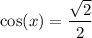\cos(x)  =  \dfrac{ \sqrt{2} }{2}