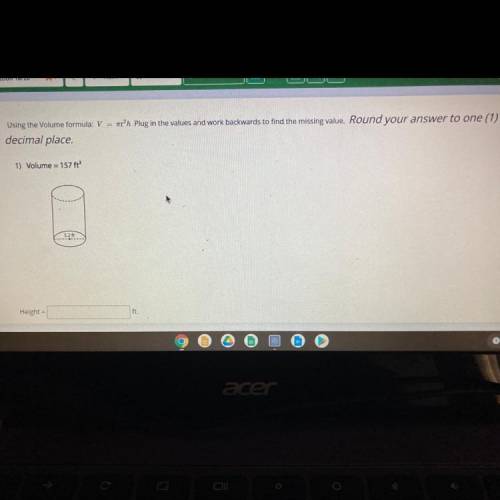 Using the volume formula plug in the values and work backwards to find the missing value. Round you