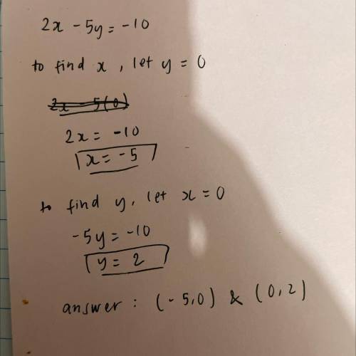 Determine the x- and y-

intercepts of 2x - 5y = -10.
O (-5,0) and (0, 2)
(2.0) and (10,0)
O (5.0)