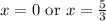 x=0\textrm{ or }x=\frac{5}{3}