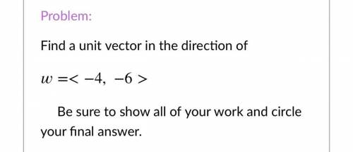 Find a unit vector in the direction of w=<-4,-6>
HELP URGENT