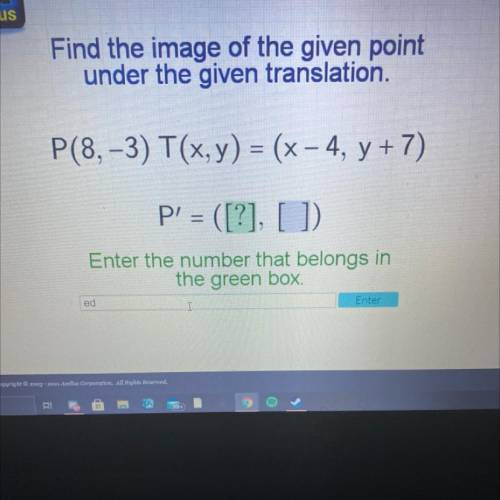 P(8, -3) T(x, y) = (x - 4, y + 7)

P' = ([?], [ 1)
Enter the number that belongs in
the green box
