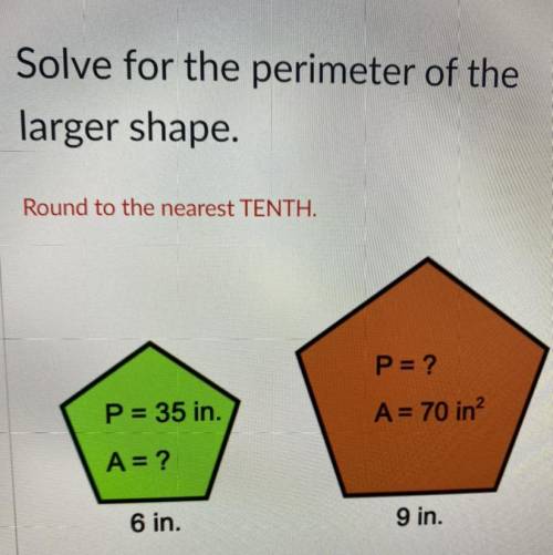 Solve for the perimeter of the
larger shape.
Round to the nearest TENTH.