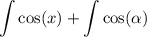 \displaystyle \int  \cos(x)   +  \int \cos( \alpha )