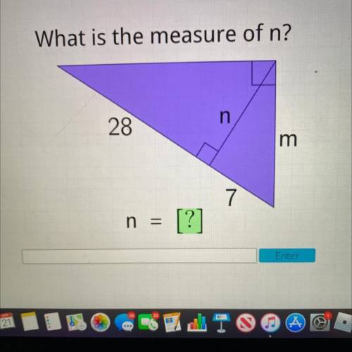 What is the measure of n?

n
28
m
7
n
=
- [?]
Enter
i’ll give u brainliest just no links