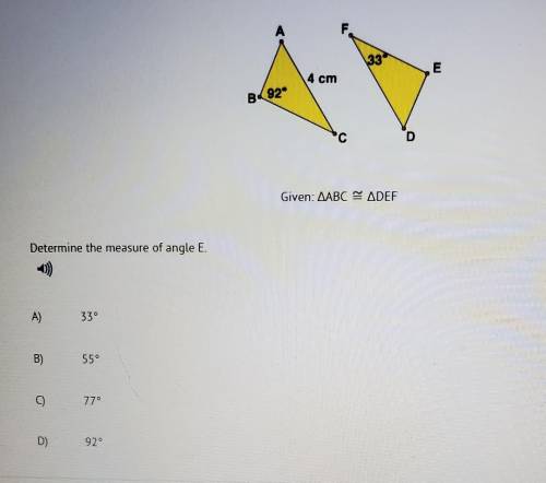 A 33 4 cm B92 с D Given: AABC ADEF Determine the measure of angle E. A) 33 B) 55 C) 270 D)​