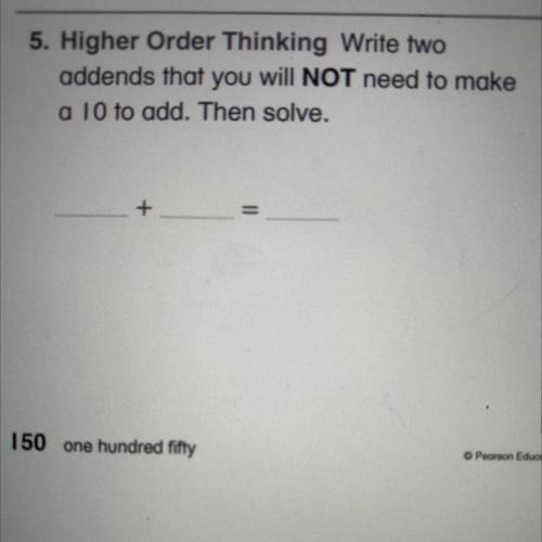 6.

5. Higher Order Thinking Write two
addends that you will NOT need to make
a 10 to add. Then so