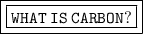 {\boxed{\boxed{\tt { WHAT  \: IS \:  CARBON?}}}}