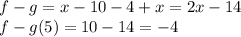 f - g = x - 10 - 4 + x = 2x - 14 \\ f - g(5) =10 - 14 =  - 4