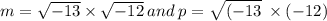 m =  \sqrt{ - 13 }  \times  \sqrt{ - 12}  \:and \: p =  \sqrt{( - 13}  \:   \times ( -12)