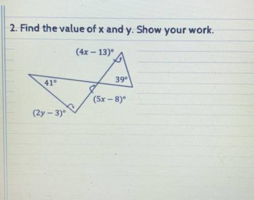 2. Find the value of x and y. Show your work.

(4x – 13)
A
41°
39°
(5x – 8°
(2y - 3)