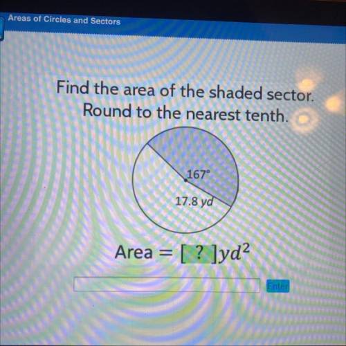 Find the area of the shaded sector.

Round to the nearest tenth.
167°
17.8 yd
Area = [ ? ]yd?