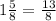 1\frac{5}{8}= \frac{13}{8}