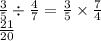 \frac{3}{5}  \div  \frac{4}{7}  =  \frac{3}{5}  \times  \frac{7}{4}  \\  \frac{21}{20}