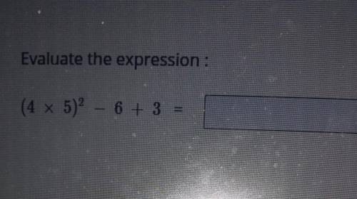 Evaluate the expression : (4 x 5)2 – 6 + 3 IIhelp I'm doing a test online​