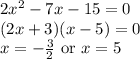 2x^2-7x-15=0\\(2x+3)(x-5)=0\\x=-\frac{3}{2}\textrm{ or }x=5