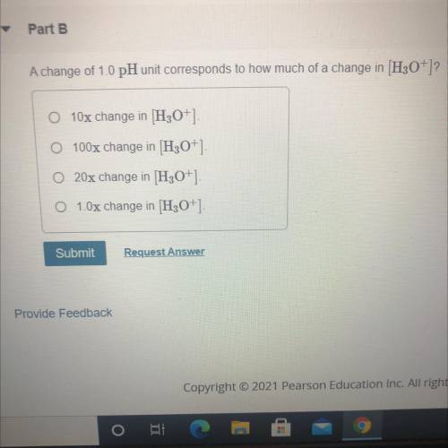 Part B

A change of 1.0 pH unit corresponds to how much of a change in (H30+)?
O 10x change in (H3