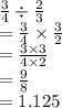 \frac{3}{4}  \div  \frac{2}{3}  \\  =  \frac{3}{4}  \times  \frac{3}{2} \\  =  \frac{3 \times 3}{4 \times 2}  \\  =  \frac{9}{8}  \\  = 1.125